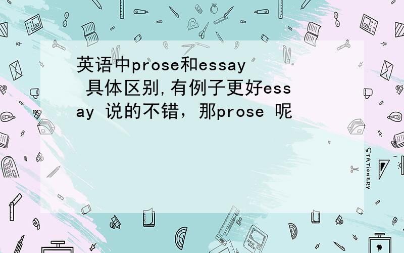 英语中prose和essay 具体区别,有例子更好essay 说的不错，那prose 呢