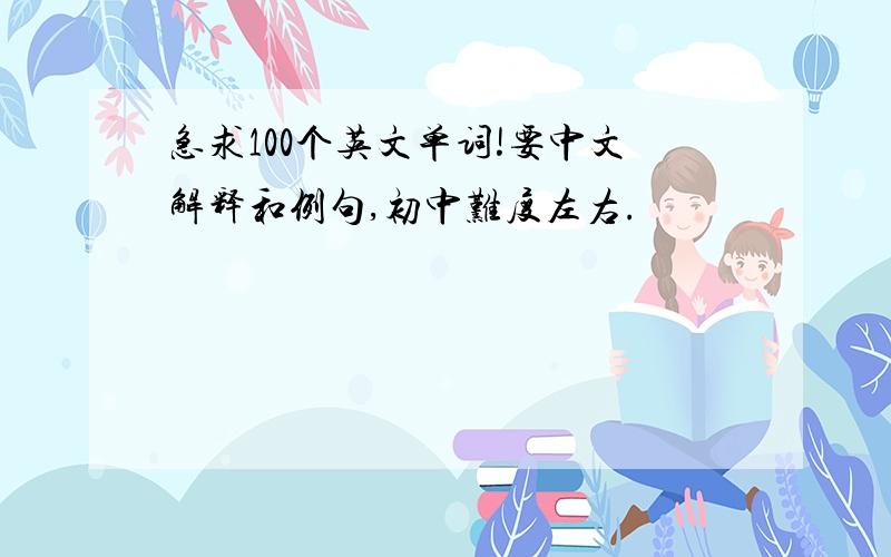 急求100个英文单词!要中文解释和例句,初中难度左右.