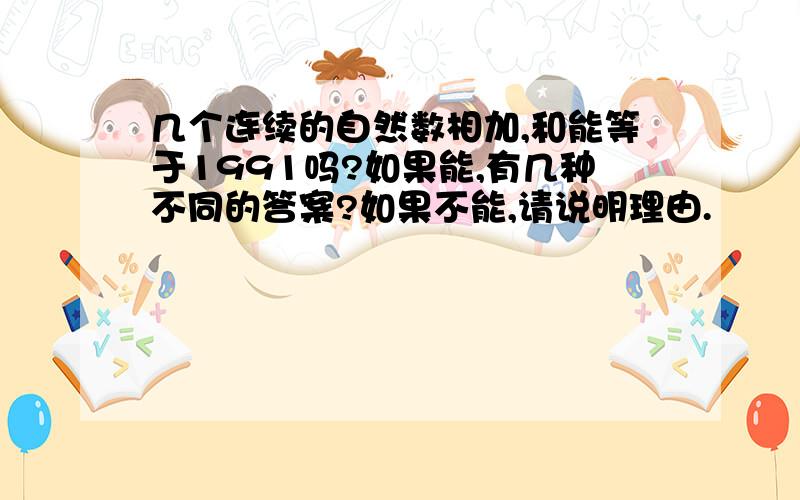 几个连续的自然数相加,和能等于1991吗?如果能,有几种不同的答案?如果不能,请说明理由.