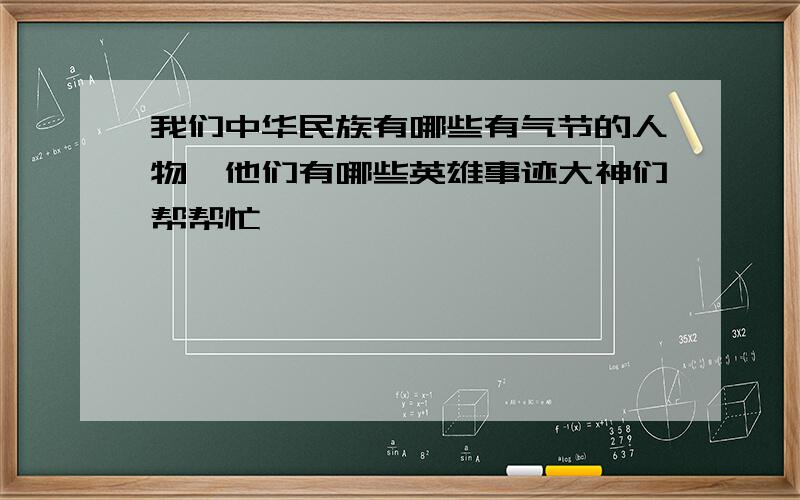 我们中华民族有哪些有气节的人物,他们有哪些英雄事迹大神们帮帮忙