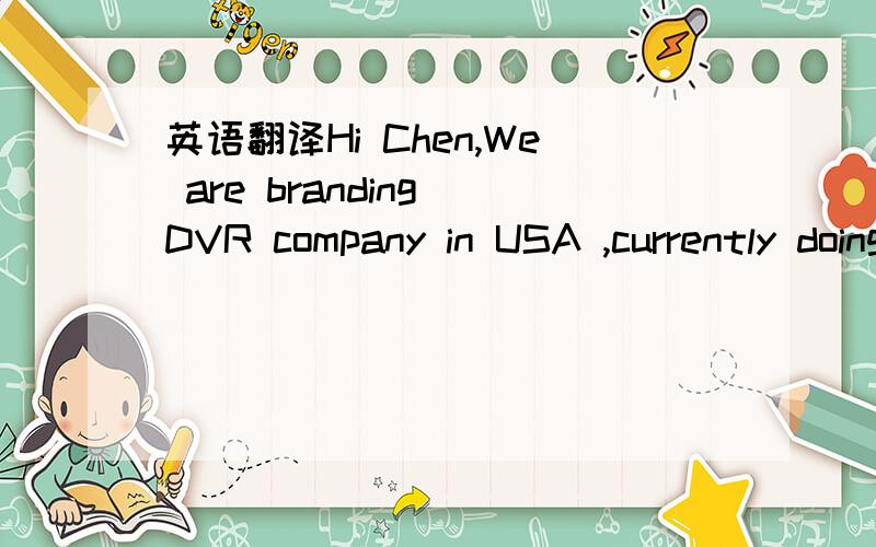 英语翻译Hi Chen,We are branding DVR company in USA ,currently doing some DVR/ DVR KIT and security camera items.POs amount around 2M USD per monthly.we are looking for small size ,entry level simple function monitor with D-sub ,maybe closeouts go