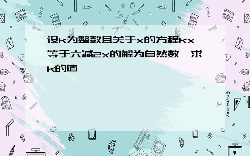 设k为整数且关于x的方程kx等于六减2x的解为自然数,求k的值