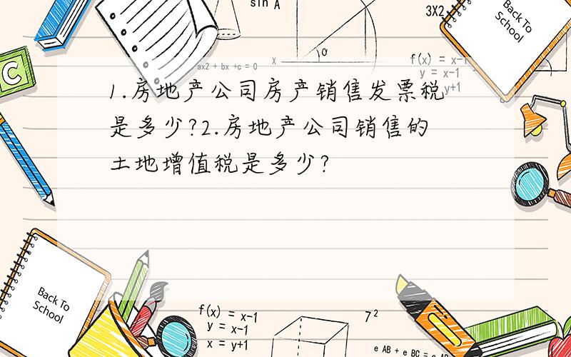 1.房地产公司房产销售发票税是多少?2.房地产公司销售的土地增值税是多少?