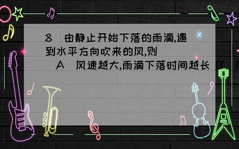 8．由静止开始下落的雨滴,遇到水平方向吹来的风,则 （ ）A．风速越大,雨滴下落时间越长 B．风速越大,雨滴着地速度越大C．雨滴做平抛运动 D．雨滴着地速度与风速无关9．用计算机辅助实