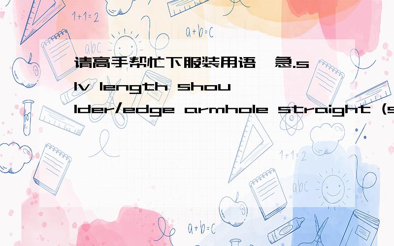 请高手帮忙下服装用语,急.slv length shoulder/edge armhole straight (seam to seam）slv length shoulder/edgearmhole straight (seam to seam）muscle width 1