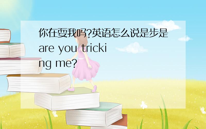 你在耍我吗?英语怎么说是步是are you tricking me?