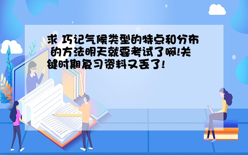 求 巧记气候类型的特点和分布 的方法明天就要考试了啊!关键时期复习资料又丢了!