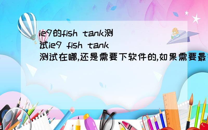 ie9的fish tank测试ie9 fish tank测试在哪,还是需要下软件的,如果需要最好给个传送.