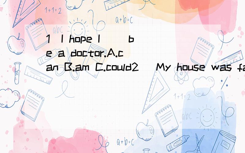 1`I hope I__ be a doctor.A.can B.am C.could2` My house was far away _____ our school.A.from B.of C.in