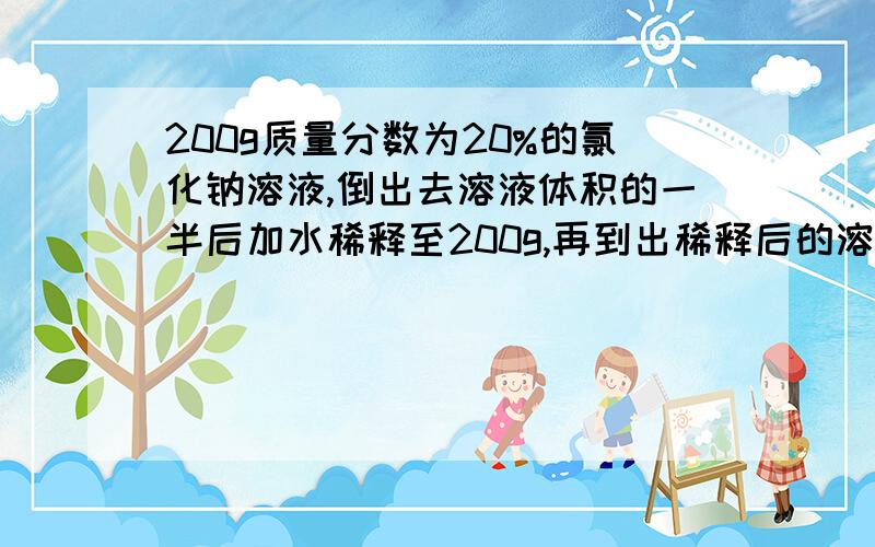 200g质量分数为20%的氯化钠溶液,倒出去溶液体积的一半后加水稀释至200g,再到出稀释后的溶液体积的一半,加水稀释至200g,所得溶液中溶质的质量分数为?