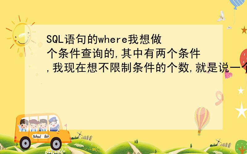 SQL语句的where我想做个条件查询的,其中有两个条件,我现在想不限制条件的个数,就是说一个或者2个条件查询都可以.语句是：select * from table where id=1 and sno=2请问下where后面的条件有没能一定满