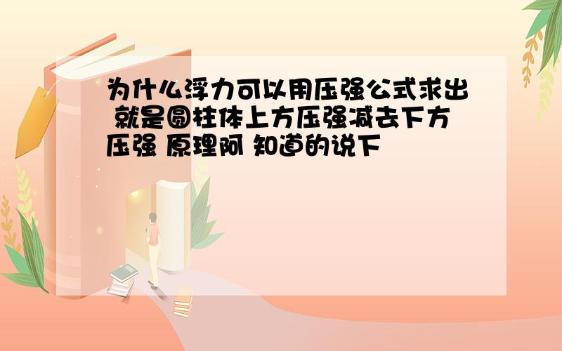 为什么浮力可以用压强公式求出 就是圆柱体上方压强减去下方压强 原理阿 知道的说下