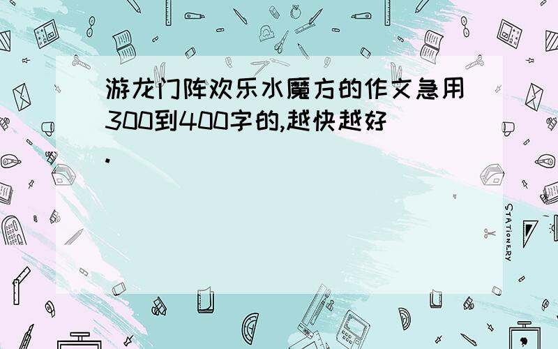 游龙门阵欢乐水魔方的作文急用300到400字的,越快越好.