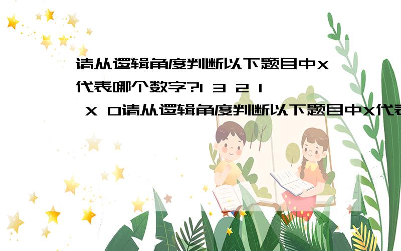 请从逻辑角度判断以下题目中X代表哪个数字?1 3 2 1 X 0请从逻辑角度判断以下题目中X代表哪个数字?1 3 2 1 X 0