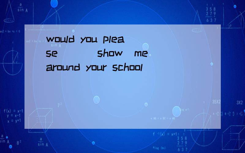 would you please （）（show）me around your school