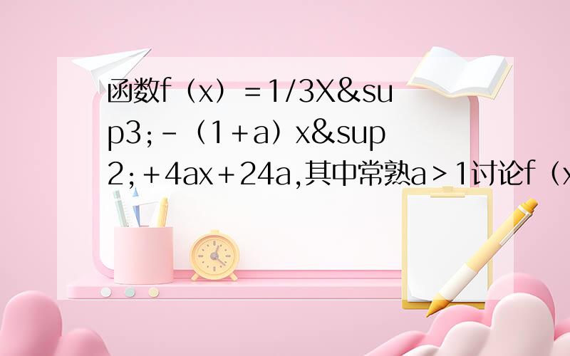 函数f（x）＝1/3X³－（1＋a）x²＋4ax＋24a,其中常熟a＞1讨论f（x）d的单调性