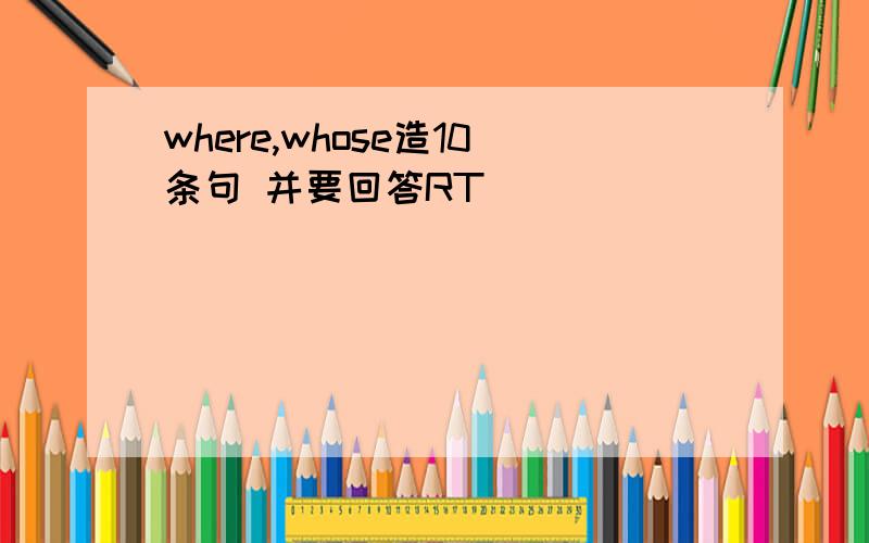 where,whose造10条句 并要回答RT