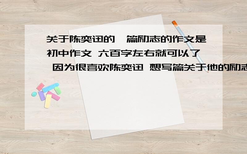 关于陈奕迅的一篇励志的作文是初中作文 六百字左右就可以了 因为很喜欢陈奕迅 想写篇关于他的励志作文 内容大概就是追求 或者做人或者机遇宠爱有准备得人或者关于乐趣只在事业上或