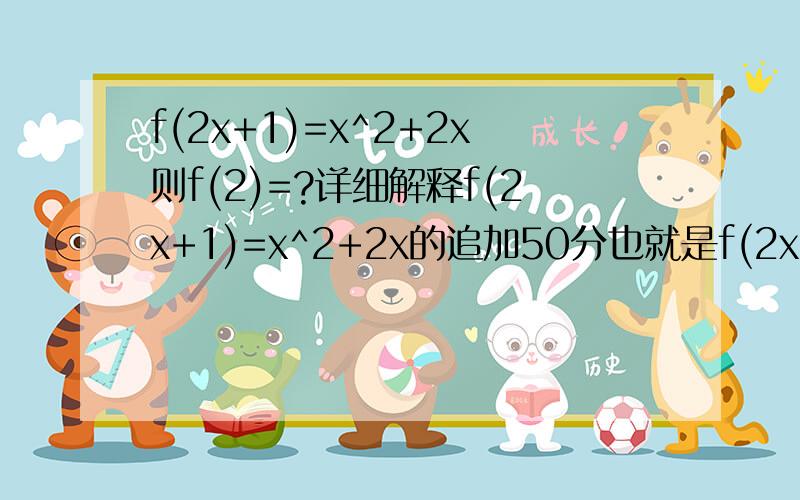 f(2x+1)=x^2+2x则f(2)=?详细解释f(2x+1)=x^2+2x的追加50分也就是f(2x+1)=x^2+2x是怎么运算?是先把未知数X乘上2,加1之后得出的答案再代入X^2+2X中吗?还是把f(2)中的2拿出来,减去1,除以2之后的答案再代入X^2+2