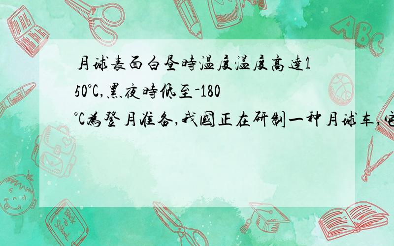 月球表面白昼时温度温度高达150°C,黑夜时低至-180°C为登月准备,我国正在研制一种月球车,它在地球上的质720千克,没有轮胎,在月面上做跳跃式前进.以下关于月球车的分析正确的是A.月球车在