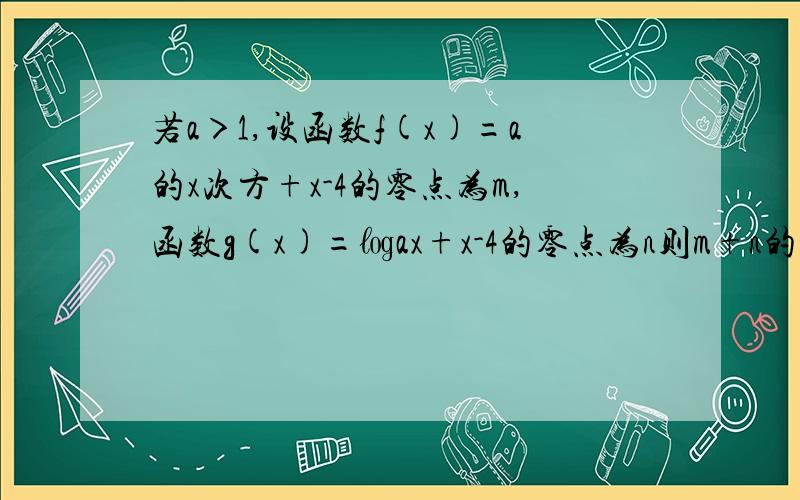 若a＞1,设函数f(x)=a的x次方+x-4的零点为m,函数g(x)=㏒ax+x-4的零点为n则m+n的值为