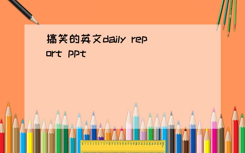 搞笑的英文daily report ppt