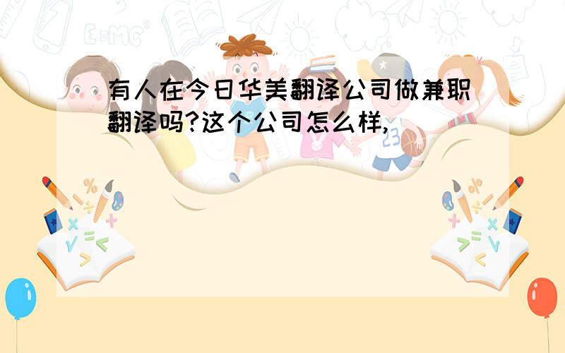 有人在今日华美翻译公司做兼职翻译吗?这个公司怎么样,