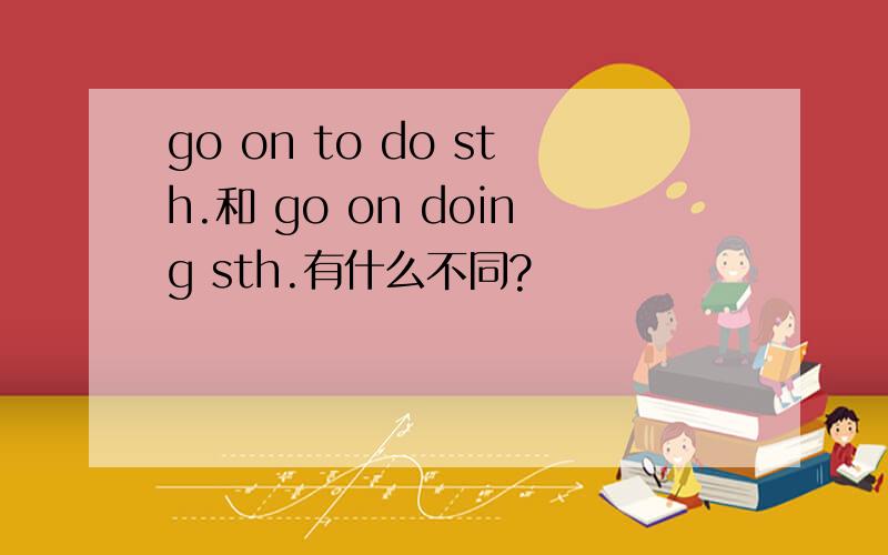 go on to do sth.和 go on doing sth.有什么不同?