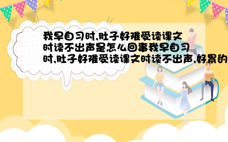 我早自习时,肚子好难受读课文时读不出声是怎么回事我早自习时,肚子好难受读课文时读不出声,好累的感觉,就连说话都没有力气,感觉肚子空空的.请问这是什么病啊?医生说这是胃炎,可我看