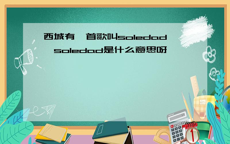 西城有一首歌叫soledad,soledad是什么意思呀