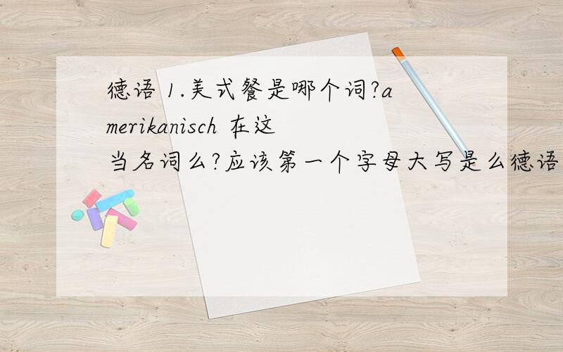 德语 1.美式餐是哪个词?amerikanisch 在这当名词么?应该第一个字母大写是么德语 Im diesem Gasthaus hat er zum ersten Mal amerikanisch gegessen.在这个旅店里,他第一次吃了美式餐.---das Gasthaus, 小旅馆,客栈之