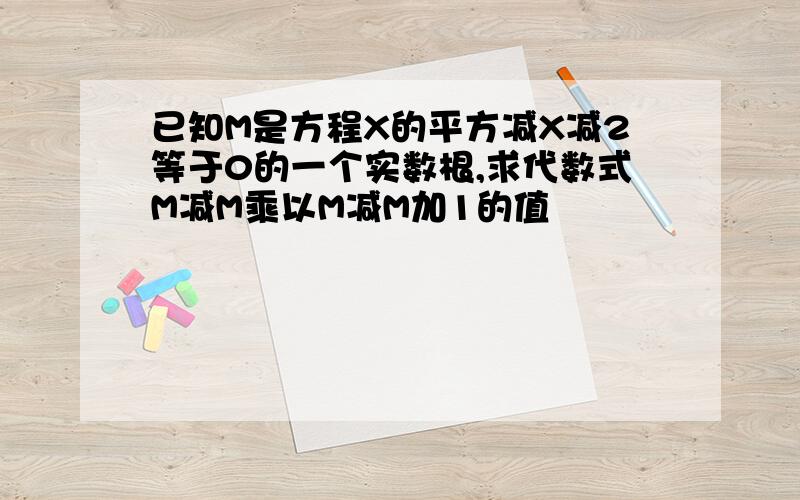 已知M是方程X的平方减X减2等于0的一个实数根,求代数式M减M乘以M减M加1的值