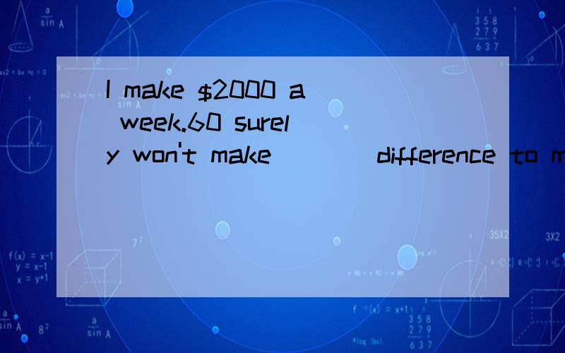 I make $2000 a week.60 surely won't make ___ difference to me.A that a bigB a that bigC big a thatD that big a