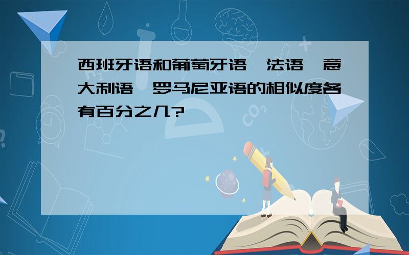 西班牙语和葡萄牙语,法语,意大利语,罗马尼亚语的相似度各有百分之几?