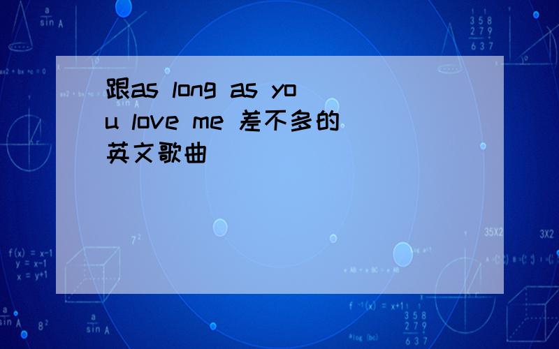 跟as long as you love me 差不多的英文歌曲