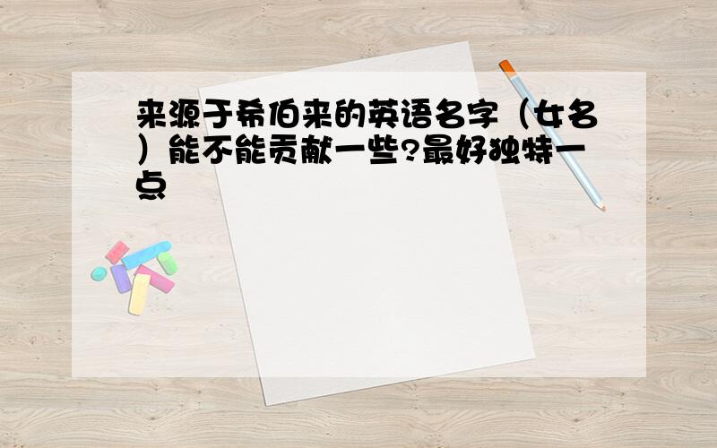 来源于希伯来的英语名字（女名）能不能贡献一些?最好独特一点