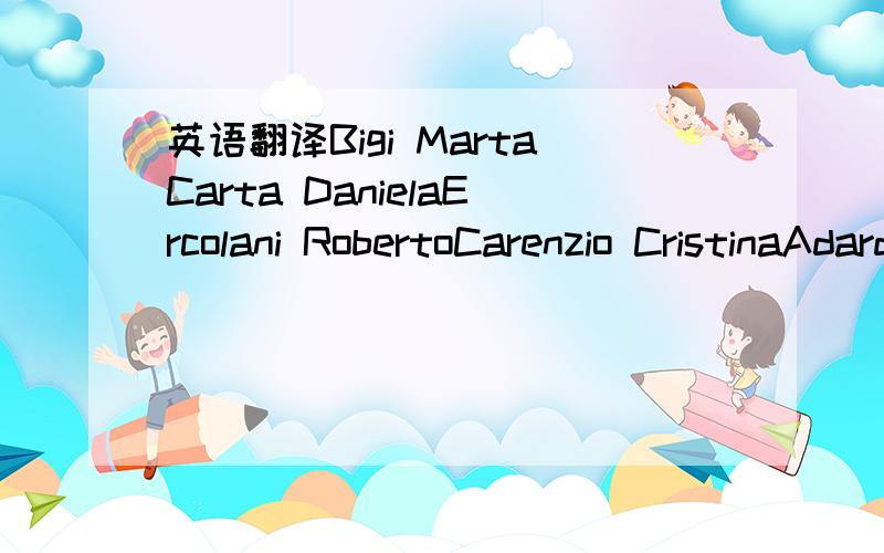 英语翻译Bigi MartaCarta DanielaErcolani RobertoCarenzio CristinaAdardo Giuseppe