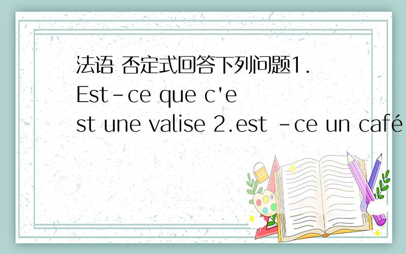 法语 否定式回答下列问题1.Est-ce que c'est une valise 2.est -ce un café 否定式都是什么?这里的不定冠词在否定句中要变定冠词吗?