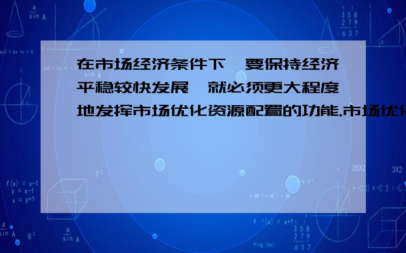 在市场经济条件下,要保持经济平稳较快发展,就必须更大程度地发挥市场优化资源配置的功能.市场优化资源配置,归根结底是A 市场竞争的作用 B 价格与供求的相互作用 C 价值规律的作用 D 价