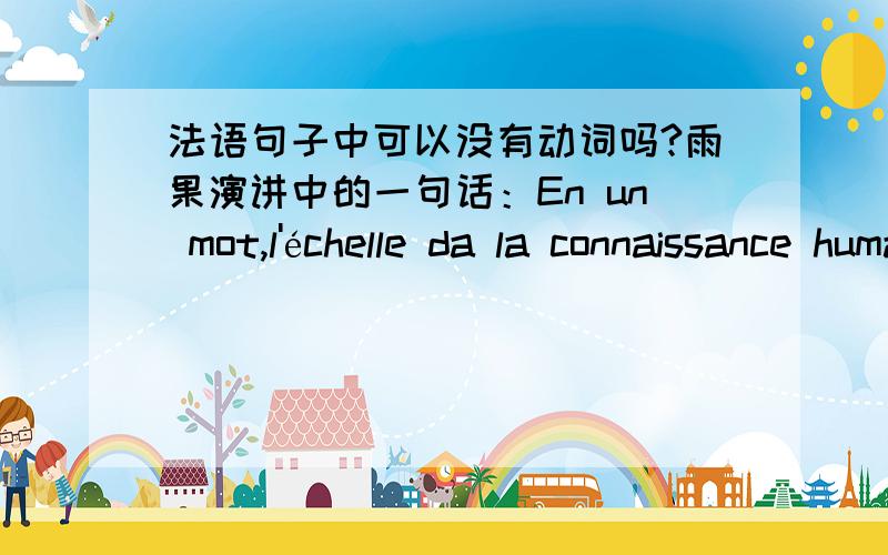 法语句子中可以没有动词吗?雨果演讲中的一句话：En un mot,l'échelle da la connaissance humane dressée fermement par la main de l'Etat,posée dans l'ombre des masses les plus profondes et les plus obscures,et aboutissant à la lum