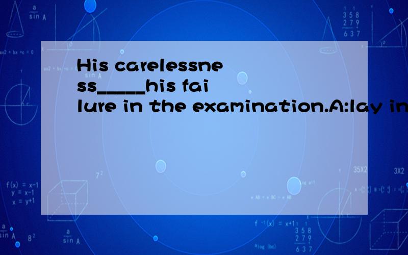 His carelessness_____his failure in the examination.A:lay inB:resulted fromC:led toD:settled downHe was hit on the head by a taxi,being knocked_______.A:mindlessB:unawareC:unconsciousD:brainless