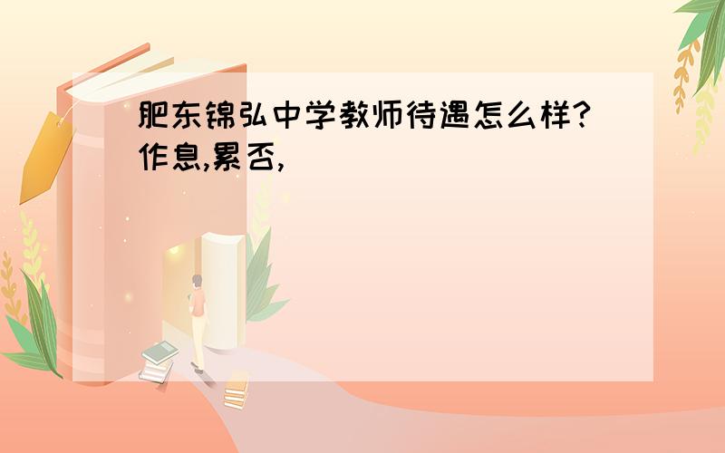 肥东锦弘中学教师待遇怎么样?作息,累否,