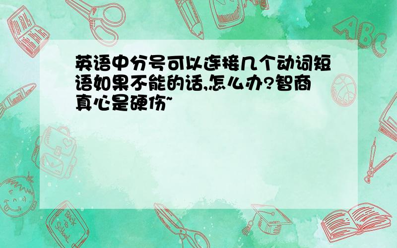 英语中分号可以连接几个动词短语如果不能的话,怎么办?智商真心是硬伤~