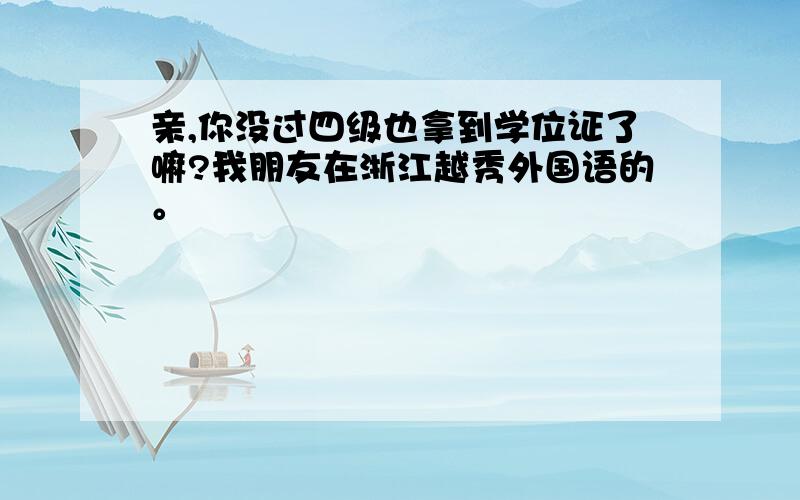 亲,你没过四级也拿到学位证了嘛?我朋友在浙江越秀外国语的。