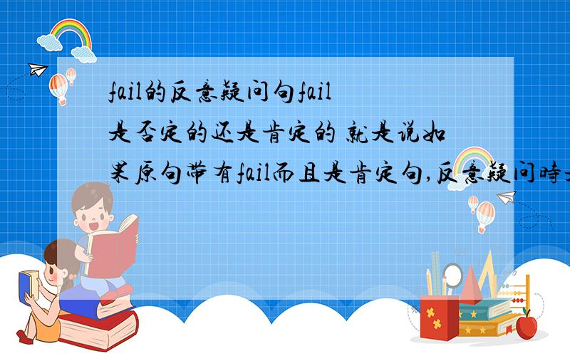 fail的反意疑问句fail是否定的还是肯定的 就是说如果原句带有fail而且是肯定句,反意疑问时是用肯定还是否定的