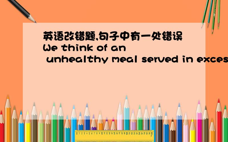 英语改错题,句子中有一处错误We think of an unhealthy meal served in excess packaging to modern citizens who regard food as fuel rather than as something to enjoy it.