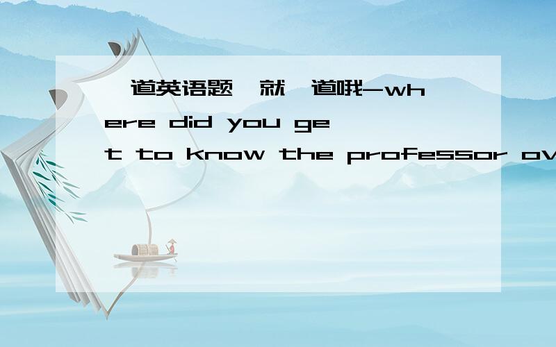 一道英语题  就一道哦-where did you get to know the professor over there?-It was at the workshop___we did research together two years ago.答案是where?为什么?workshop前不是有at吗?还原后不是we did research together at the worksh