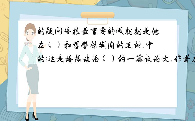 的疑问陪根最重要的成就就是他在()和哲学领域内的建树.中的:这是培根谈论()的一篇议论文.作者在文章中明确指出: