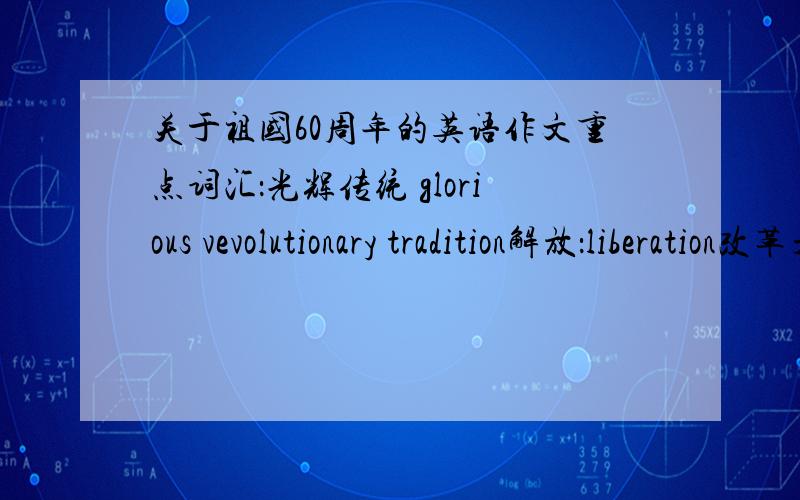 关于祖国60周年的英语作文重点词汇：光辉传统 glorious vevolutionary tradition解放：liberation改革开放 policy of reform and opening to the outside world社会主义国家 socialist state勤劳勇敢 brave and hardworking