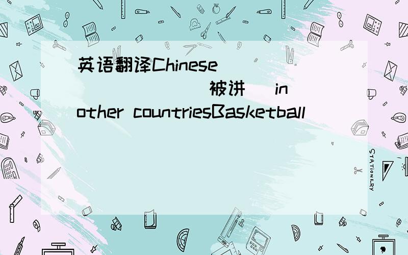 英语翻译Chinese ________(被讲) in other countriesBasketball_______(经常被玩)in America